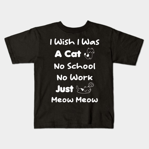 CAT - I Wish I Was A Cat No School No Work Just Meow Meow Kids T-Shirt by TrendyStitch